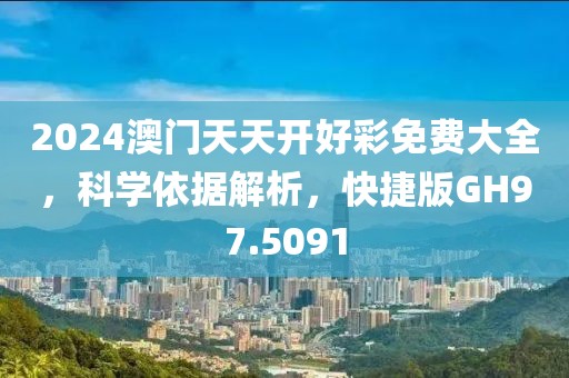 2024澳门天天开好彩免费大全，科学依据解析，快捷版GH97.5091