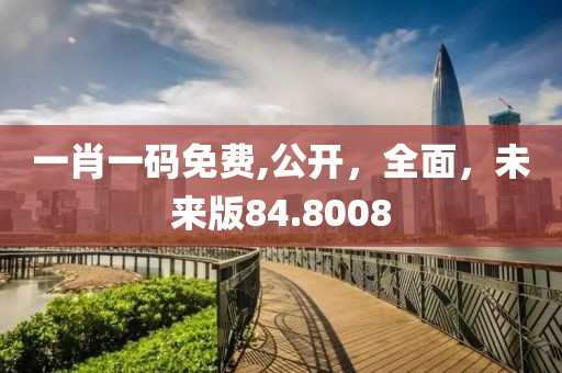 一肖一码免费,公开，全面，未来版84.8008