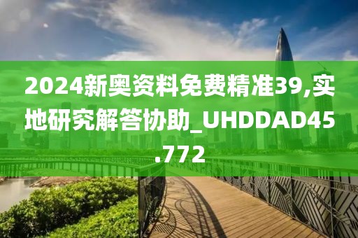 2024新奥资料免费精准39,实地研究解答协助_UHDDAD45.772