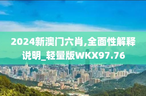 2024新澳门六肖,全面性解释说明_轻量版WKX97.76