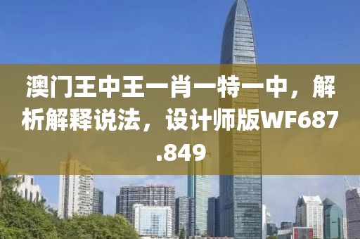 澳门王中王一肖一特一中,解析解释说法,设计师版WF687.849