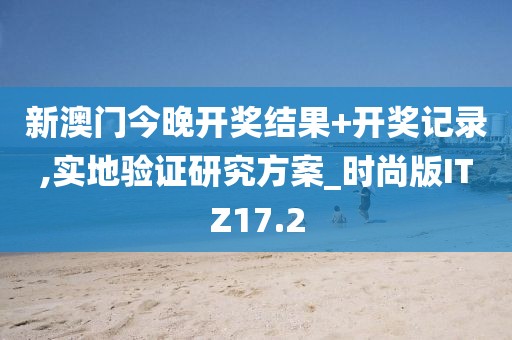 新澳门今晚开奖结果+开奖记录,实地验证研究方案_时尚版ITZ17.2