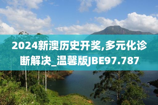 2024新澳历史开奖,多元化诊断解决_温馨版JBE97.787