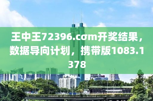 王中王72396.cσm开奖结果，数据导向计划，携带版1083.1378