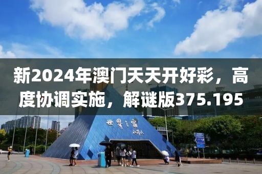 新2024年澳门天天开好彩，高度协调实施，解谜版375.195