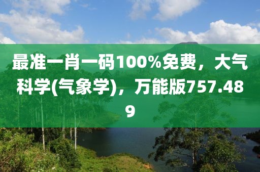 最准一肖一码100%免费，大气科学(气象学)，万能版757.489