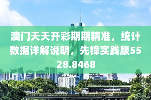 澳门天天开彩期期精准，统计数据详解说明，先锋实践版5528.8468