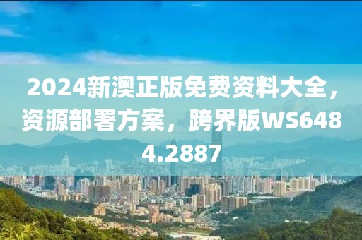 2024新澳正版免费资料大全，资源部署方案，跨界版WS6484.2887