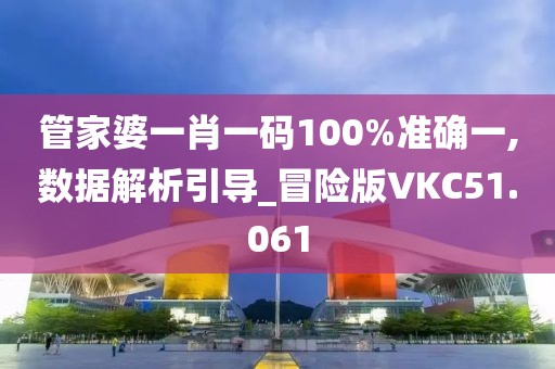 管家婆一肖一码100%准确一,数据解析引导_冒险版VKC51.061