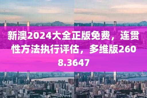新澳2024大全正版免费，连贯性方法执行评估，多维版2608.3647