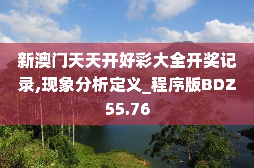 新澳门天天开好彩大全开奖记录,现象分析定义_程序版BDZ55.76