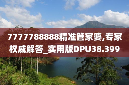 7777788888精准管家婆,专家权威解答_实用版DPU38.399