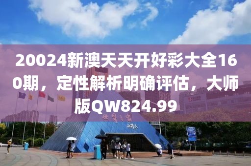 20024新澳天天开好彩大全160期，定性解析明确评估，大师版QW824.99