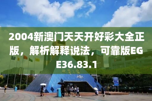 2004新澳门天天开好彩大全正版，解析解释说法，可靠版EGE36.83.1