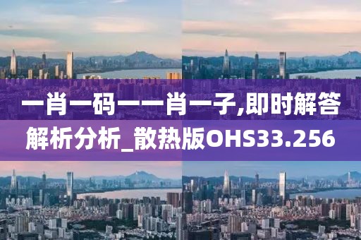 一肖一码一一肖一子,即时解答解析分析_散热版OHS33.256