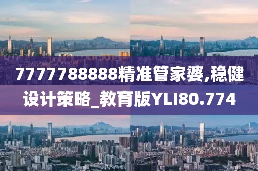 7777788888精准管家婆,稳健设计策略_教育版YLI80.774