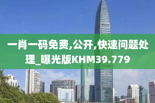 一肖一码免费,公开,快速问题处理_曝光版KHM39.779