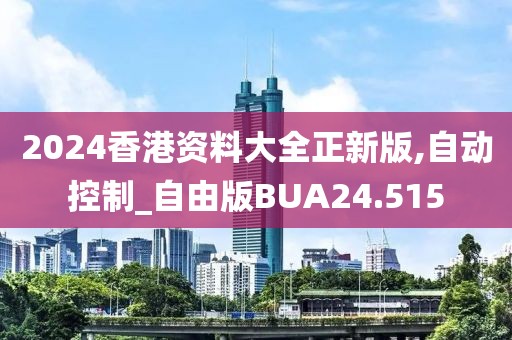 2024香港资料大全正新版,自动控制_自由版BUA24.515