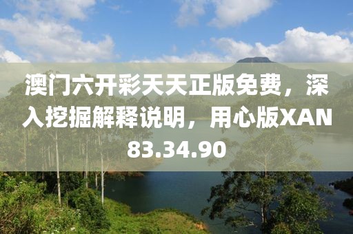 澳门六开彩天天正版免费，深入挖掘解释说明，用心版XAN83.34.90