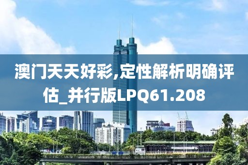 澳门天天好彩,定性解析明确评估_并行版LPQ61.208
