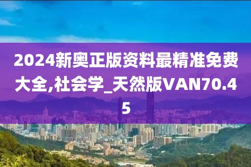 2024新奥正版资料最精准免费大全,社会学_天然版VAN70.45