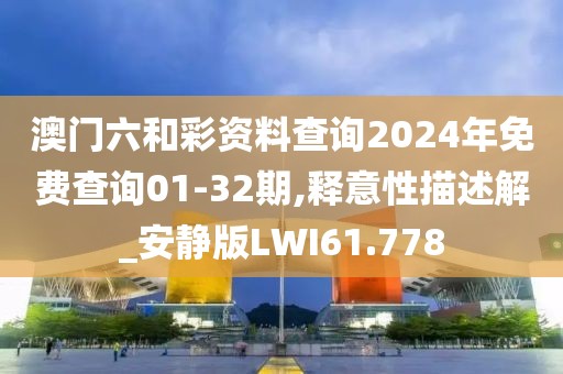 澳门六和彩资料查询2024年免费查询01-32期,释意性描述解_安静版LWI61.778