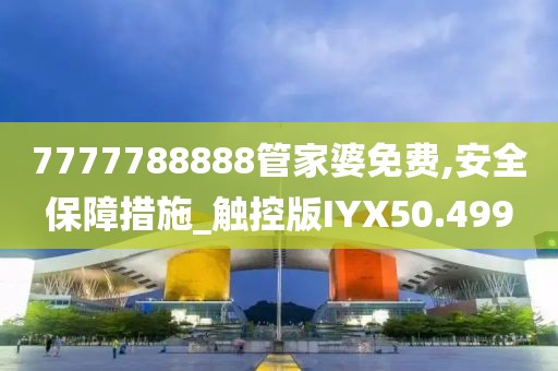 7777788888管家婆免费,安全保障措施_触控版IYX50.499