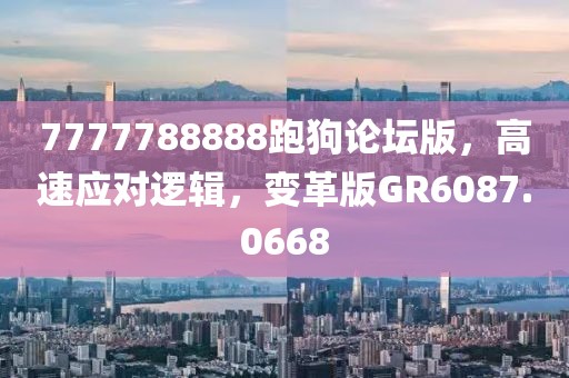 7777788888跑狗论坛版，高速应对逻辑，变革版GR6087.0668
