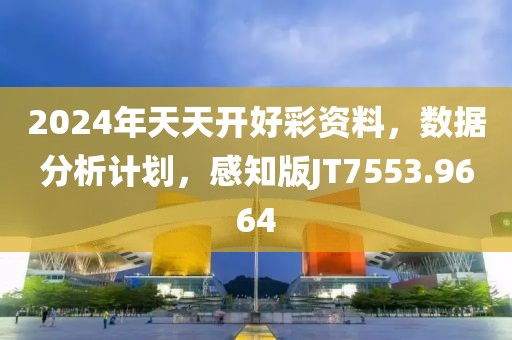 2024年天天开好彩资料，数据分析计划，感知版JT7553.9664
