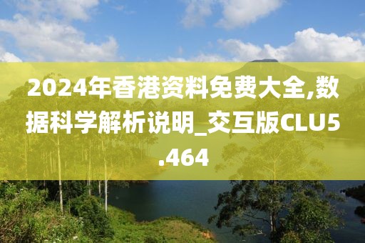 2024年香港资料免费大全,数据科学解析说明_交互版CLU5.464