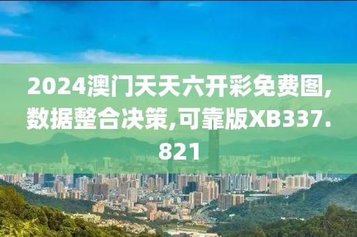 2024澳门天天六开彩免费图,数据整合决策,可靠版XB337.821