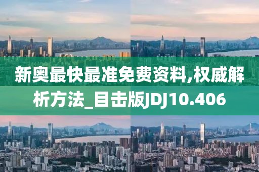 新奥最快最准免费资料,权威解析方法_目击版JDJ10.406