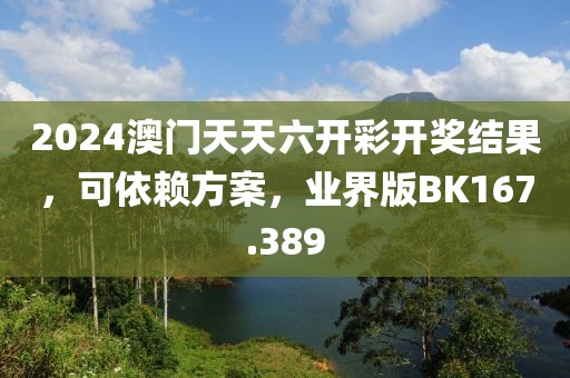 2024澳门天天六开彩开奖结果，可依赖方案，业界版BK167.389