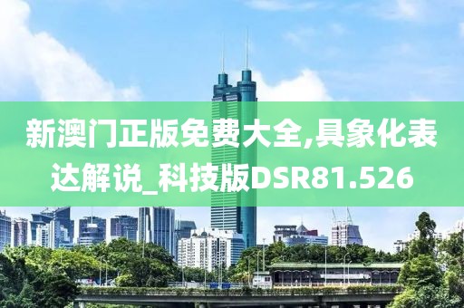 新澳门正版免费大全,具象化表达解说_科技版DSR81.526