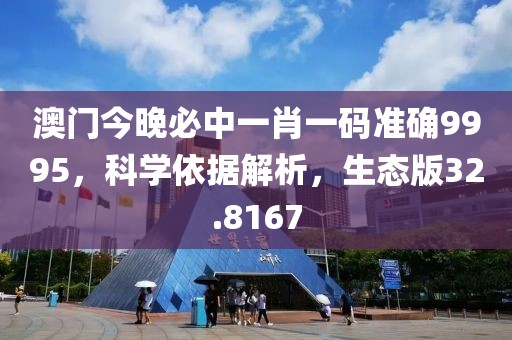 澳门今晚必中一肖一码准确9995，科学依据解析，生态版32.8167
