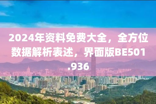 2024年资料免费大全，全方位数据解析表述，界面版BE501.936