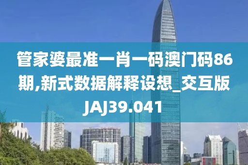 管家婆最准一肖一码澳门码86期,新式数据解释设想_交互版JAJ39.041