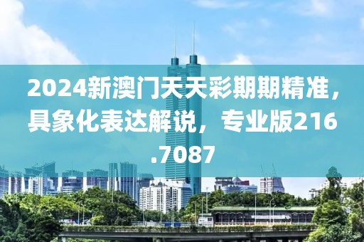 2024新澳门天天彩期期精准，具象化表达解说，专业版216.7087