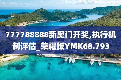 777788888新奥门开奖,执行机制评估_荣耀版YMK68.793