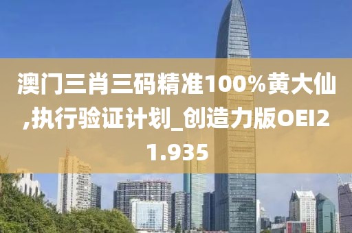 澳门三肖三码精准100%黄大仙,执行验证计划_创造力版OEI21.935