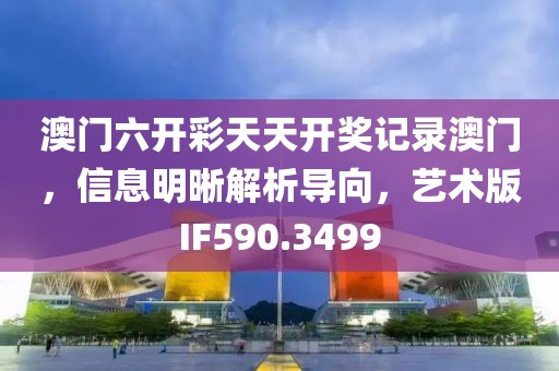 澳门六开彩天天开奖记录澳门，信息明晰解析导向，艺术版IF590.3499