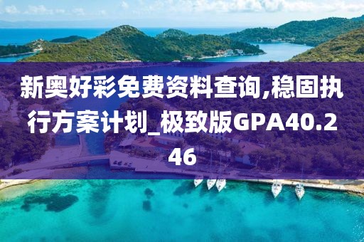 新奥好彩免费资料查询,稳固执行方案计划_极致版GPA40.246