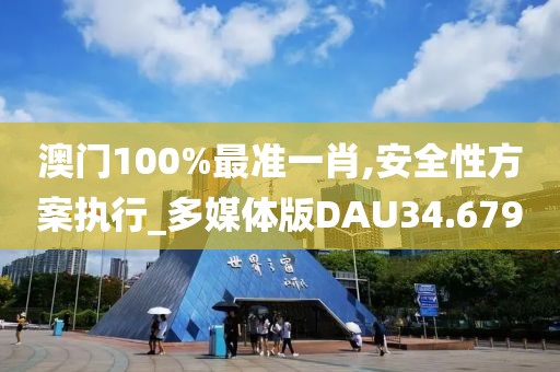 澳门100%最准一肖,安全性方案执行_多媒体版DAU34.679