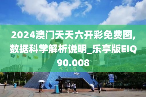 2024澳门天天六开彩免费图,数据科学解析说明_乐享版EIQ90.008