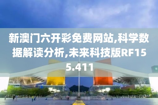 新澳门六开彩免费网站,科学数据解读分析,未来科技版RF155.411