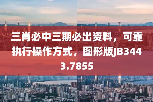 三肖必中三期必出资料，可靠执行操作方式，图形版JB3443.7855