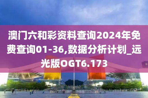澳门六和彩资料查询2024年免费查询01-36,数据分析计划_远光版OGT6.173