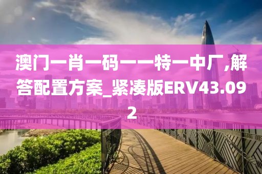 澳门一肖一码一一特一中厂,解答配置方案_紧凑版ERV43.092