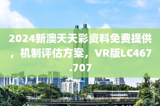 2024新澳天天彩资料免费提供，机制评估方案，VR版LC467.707