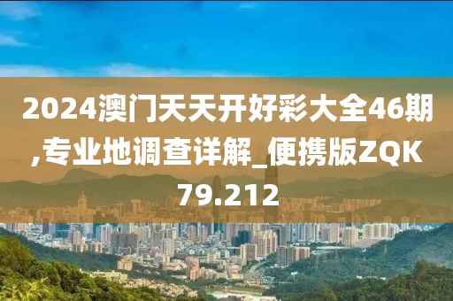 2024澳门天天开好彩大全46期,专业地调查详解_便携版ZQK79.212